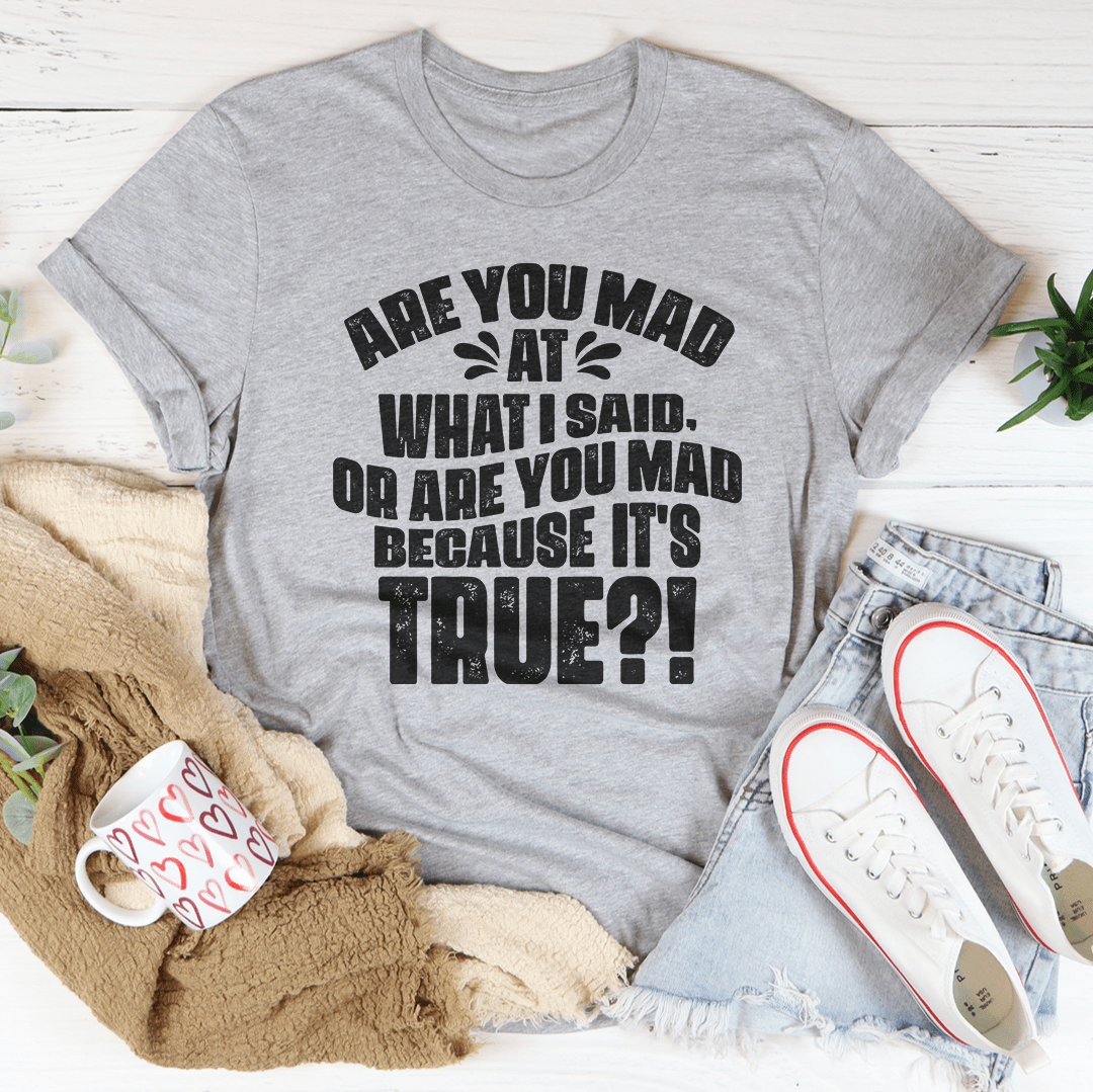 Are You Mad At What I Said Or Are You Mad Because It's True Tee - TrendDora