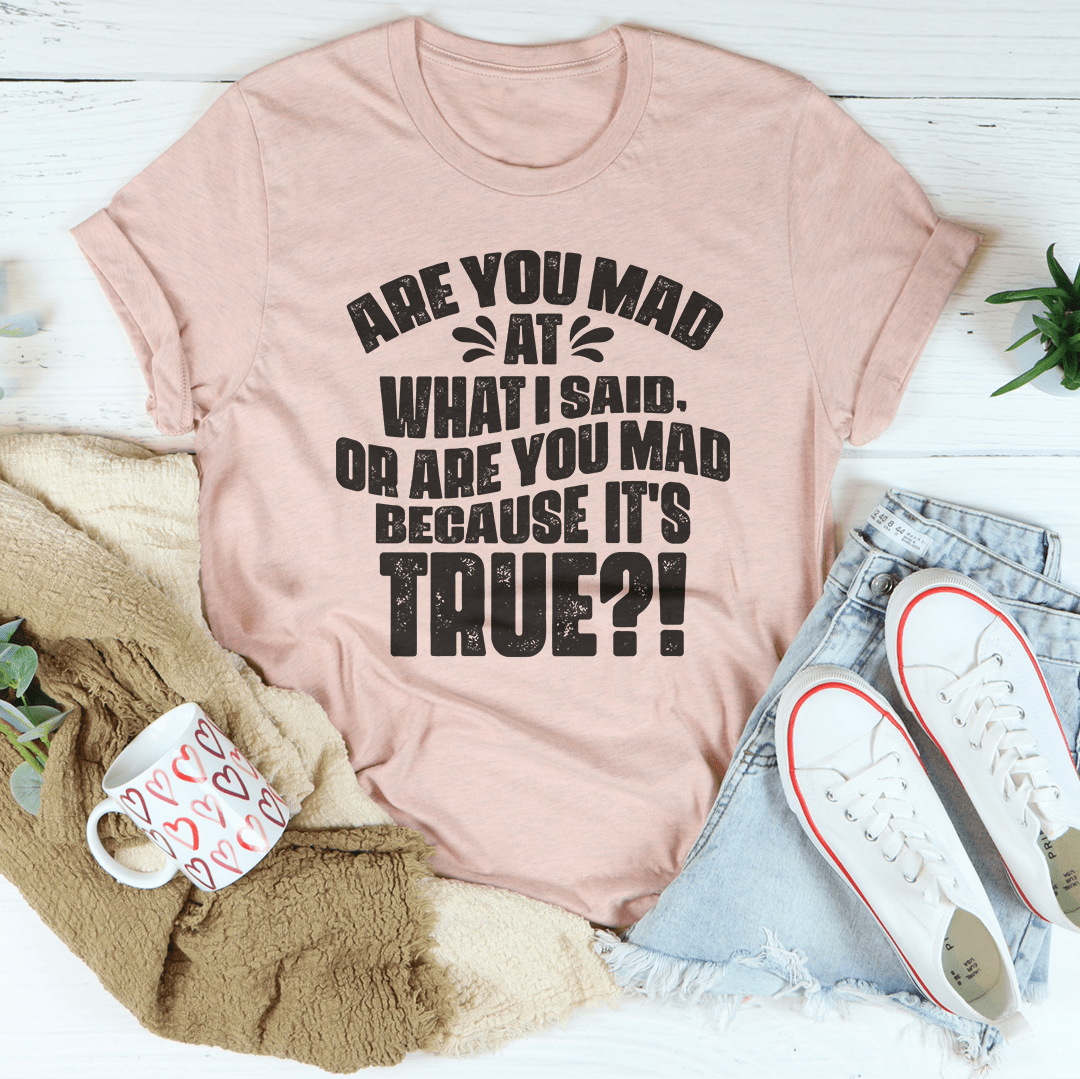 Are You Mad At What I Said Or Are You Mad Because It's True Tee - TrendDora