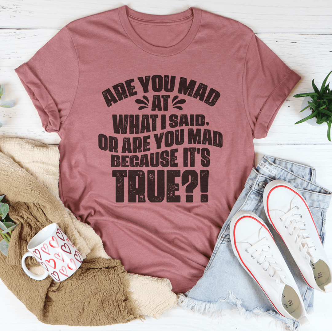 Are You Mad At What I Said Or Are You Mad Because It's True Tee - TrendDora