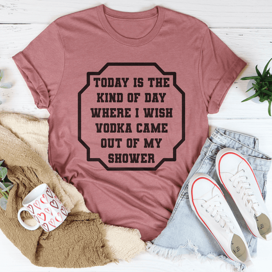 I Wish Vodka Came Out Of My Shower Tee